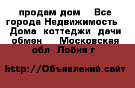 продам дом. - Все города Недвижимость » Дома, коттеджи, дачи обмен   . Московская обл.,Лобня г.